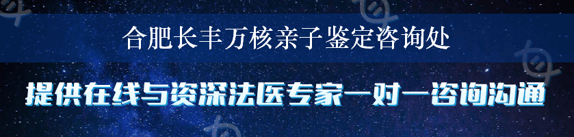 合肥长丰万核亲子鉴定咨询处